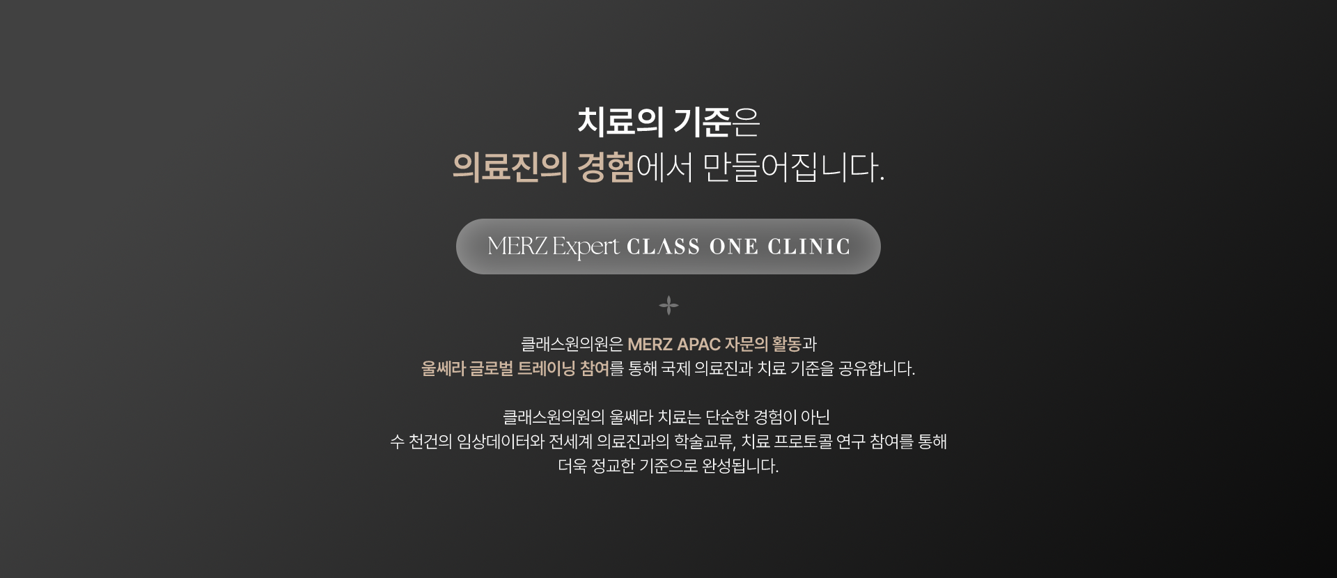 치료의 기준은 의료진의 경험에서 만들어집니다. MERZ Expert CLASS ONE CLINIC. 클래스원의원은 MERZ APAC 자문의 활동과 울쎄라 글로벌 트레이닝 참여를 통해 국제 의료진과 치료 기준을 공유합니다. 클래스원의원의 울쎄라 치료는 단순한 경험이 아닌 수천건의 임상데이터와 전세계 의료진과의 학술교류, 치료 프로토콜 연구 참여를 통해 더욱 정교한 기준으로 완성됩니다.
