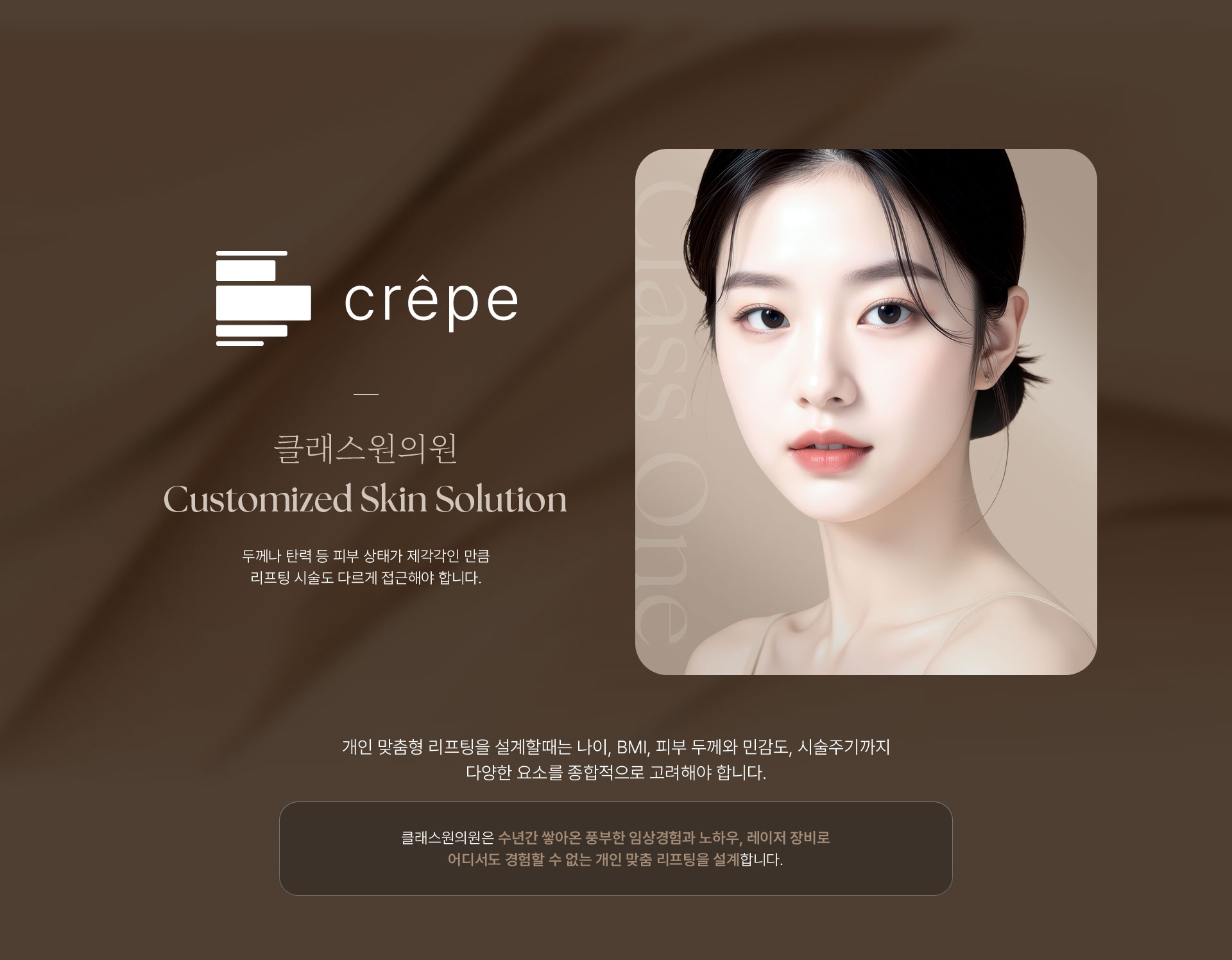 crêpe. 레이저 리프팅. 클래스원의원 Customized Skin Solution. 두께나 탄력 등 피부 상태가 제각각인 만큼 리프팅 시술도 다르게 접근해야 합니다. 개인 맞춤형 리프팅을 설계할때는 나이, BMI, 피부 두께와 민감도, 시술주기까지 다양한 요소를 종합적으로 고려해야 합니다. 클래스원의원은 수년간 쌓아온 풍부한 임상경험과 노하우, 레이저 장비로 어디서도 경험할 수 없는 개인 맞춤 리프팅을 설계합니다.